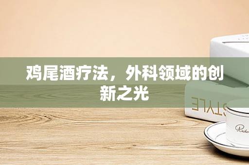 鸡尾酒疗法，外科领域的创新之光
