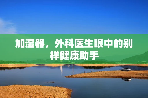 加湿器，外科医生眼中的别样健康助手