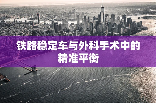 铁路稳定车与外科手术中的精准平衡