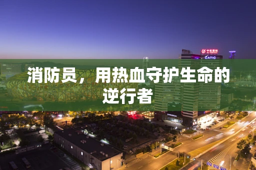 消防员，用热血守护生命的逆行者