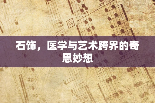 石饰，医学与艺术跨界的奇思妙想