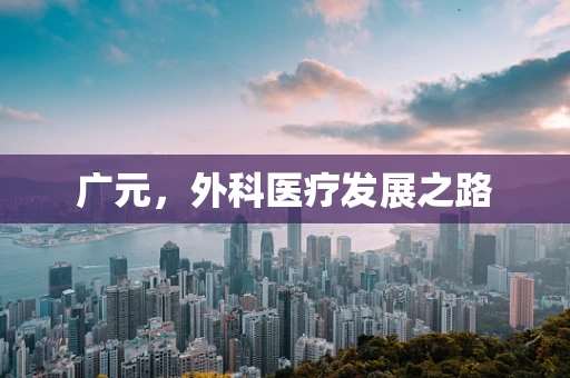广元，外科医疗发展之路