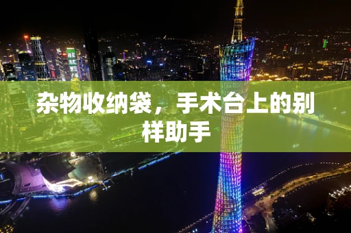 杂物收纳袋，手术台上的别样助手