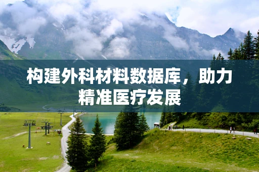 构建外科材料数据库，助力精准医疗发展