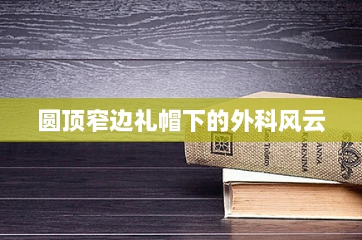 圆顶窄边礼帽下的外科风云