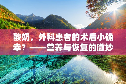 酸奶，外科患者的术后小确幸？——营养与恢复的微妙平衡