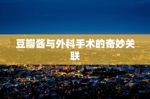 豆瓣酱与外科手术的奇妙关联