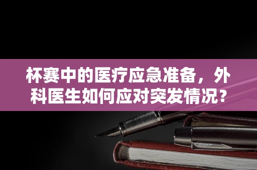 杯赛中的医疗应急准备，外科医生如何应对突发情况？