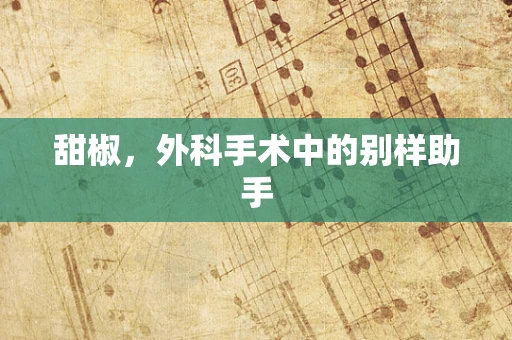 甜椒，外科手术中的别样助手