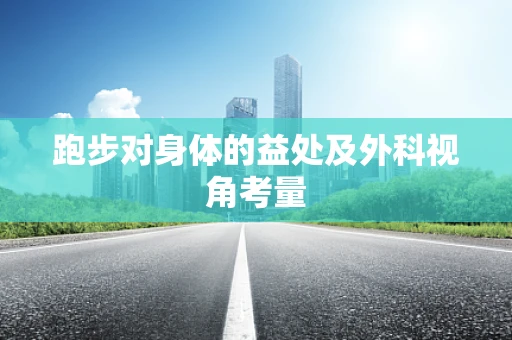 跑步对身体的益处及外科视角考量