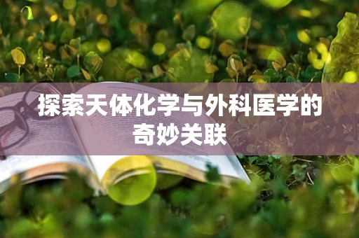 探索天体化学与外科医学的奇妙关联