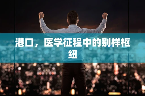 港口，医学征程中的别样枢纽