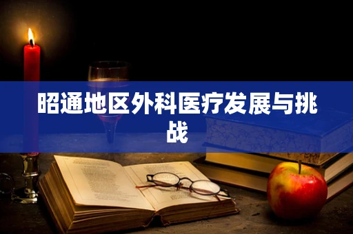 昭通地区外科医疗发展与挑战