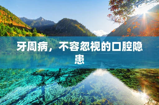 牙周病，不容忽视的口腔隐患