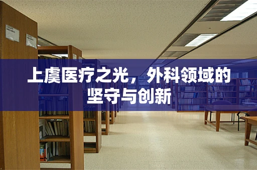 上虞医疗之光，外科领域的坚守与创新