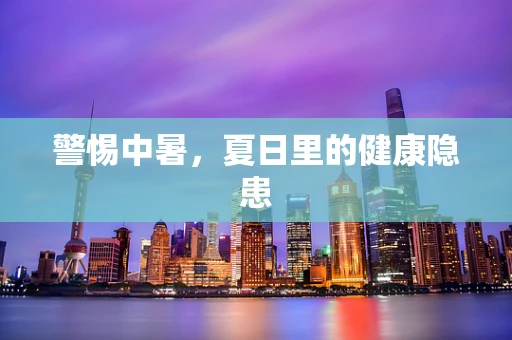 警惕中暑，夏日里的健康隐患