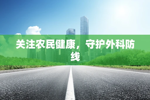 关注农民健康，守护外科防线