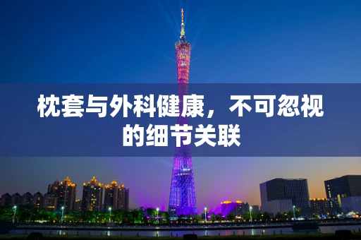 枕套与外科健康，不可忽视的细节关联