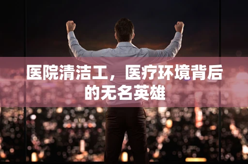 医院清洁工，医疗环境背后的无名英雄