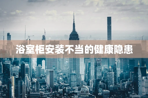 浴室柜安装不当的健康隐患