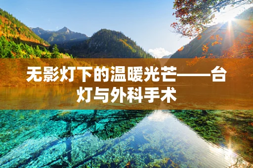 无影灯下的温暖光芒——台灯与外科手术