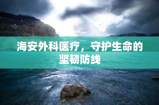海安外科医疗，守护生命的坚韧防线