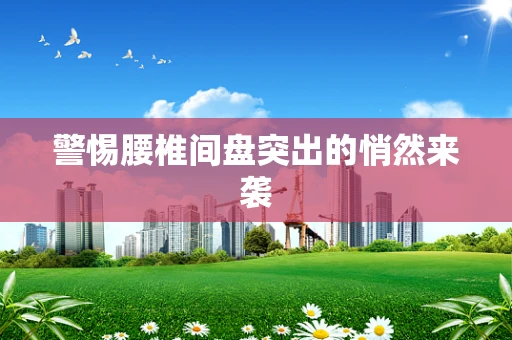 警惕腰椎间盘突出的悄然来袭