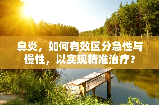 鼻炎，如何有效区分急性与慢性，以实现精准治疗？