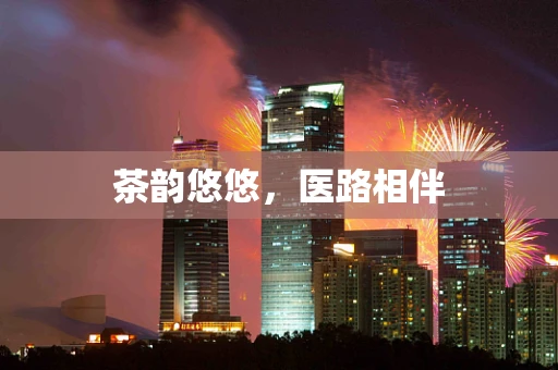 茶韵悠悠，医路相伴