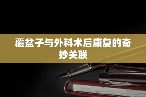 覆盆子与外科术后康复的奇妙关联