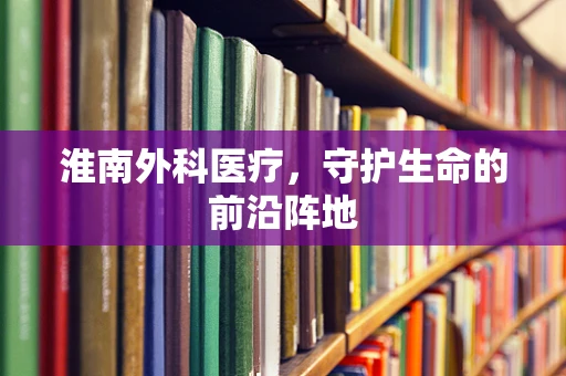 淮南外科医疗，守护生命的前沿阵地