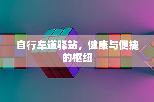 自行车道驿站，健康与便捷的枢纽