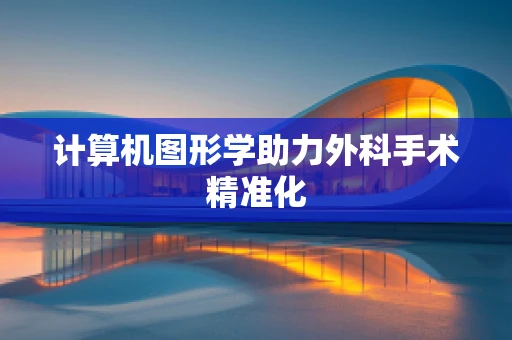 计算机图形学助力外科手术精准化