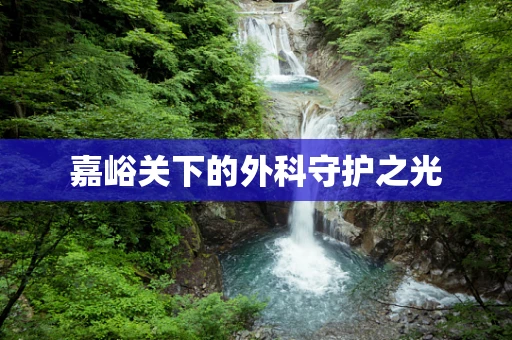 嘉峪关下的外科守护之光
