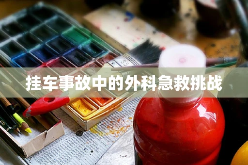 挂车事故中的外科急救挑战