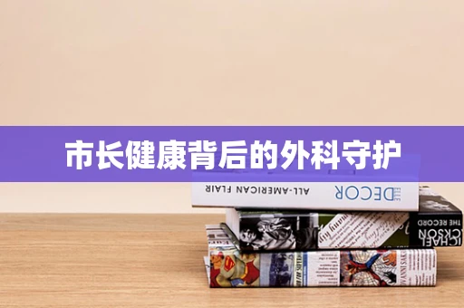 市长健康背后的外科守护