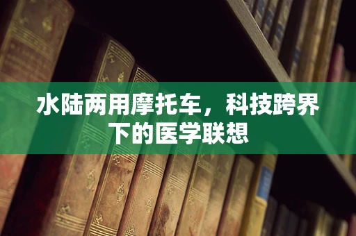 水陆两用摩托车，科技跨界下的医学联想