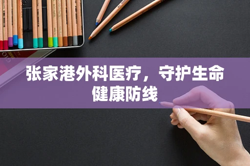 张家港外科医疗，守护生命健康防线