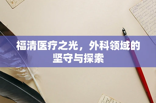 福清医疗之光，外科领域的坚守与探索