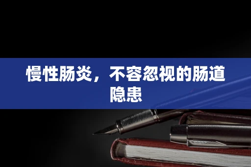 慢性肠炎，不容忽视的肠道隐患