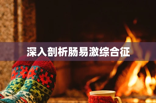 深入剖析肠易激综合征