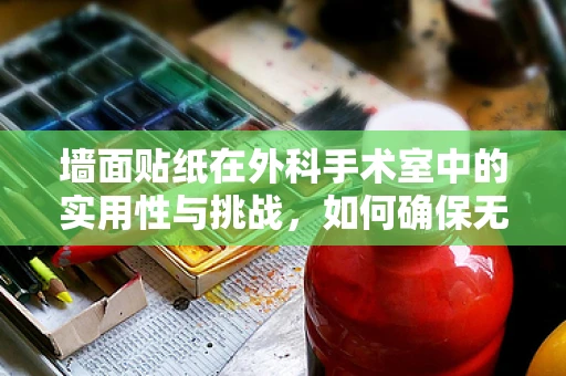 墙面贴纸在外科手术室中的实用性与挑战，如何确保无菌环境？