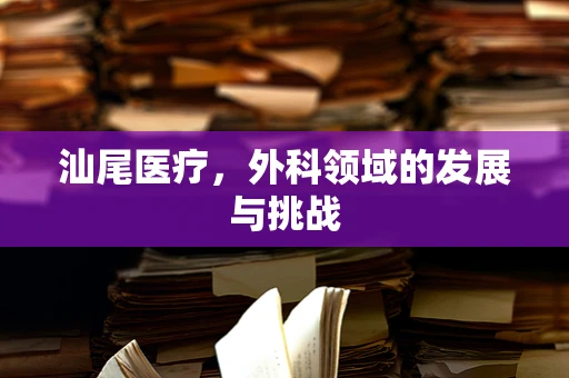 汕尾医疗，外科领域的发展与挑战