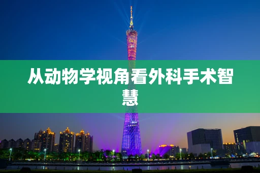 从动物学视角看外科手术智慧