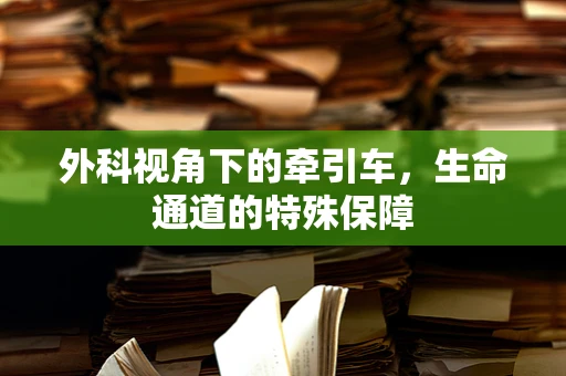 外科视角下的牵引车，生命通道的特殊保障