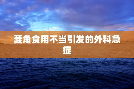 菱角食用不当引发的外科急症