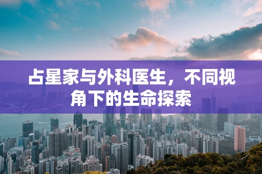 占星家与外科医生，不同视角下的生命探索
