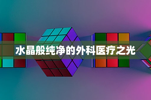 水晶般纯净的外科医疗之光