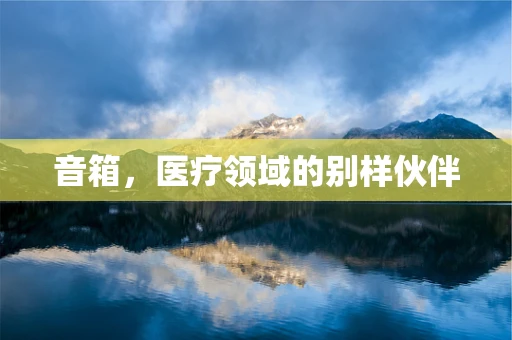 音箱，医疗领域的别样伙伴