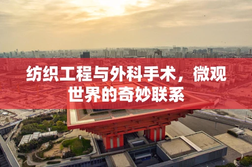 纺织工程与外科手术，微观世界的奇妙联系